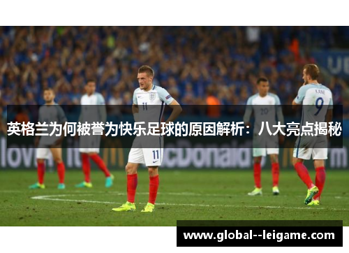 英格兰为何被誉为快乐足球的原因解析：八大亮点揭秘