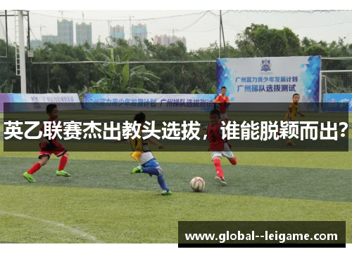 英乙联赛杰出教头选拔，谁能脱颖而出？