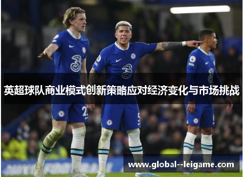 英超球队商业模式创新策略应对经济变化与市场挑战 英超球队商业模式创新策略应对经济变化与市场挑战