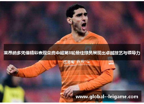 莱昂纳多凭借精彩表现荣膺中超第8轮最佳球员展现出卓越技艺与领导力