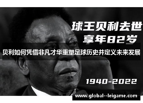 贝利如何凭借非凡才华重塑足球历史并定义未来发展