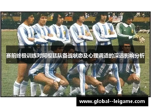 赛前终极训练对阿根廷队备战状态及心理调适的深远影响分析