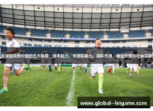 足球运动员价值的五大体现:技术能力、市场影响力、团队作用、商业价值与社会贡献 足球运动员价值的五大体现:技术能力、市场影响力、团队作用、商业价值与社会贡献