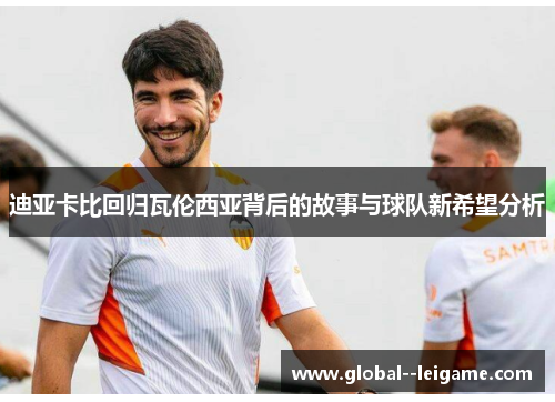 迪亚卡比回归瓦伦西亚背后的故事与球队新希望分析 迪亚卡比回归瓦伦西亚背后的故事与球队新希望分析