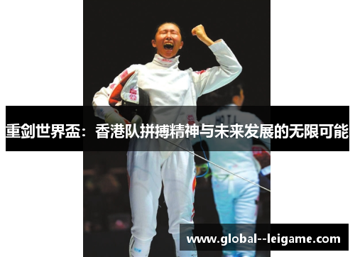 重剑世界盃:香港队拼搏精神与未来发展的无限可能 重剑世界盃:香港队拼搏精神与未来发展的无限可能