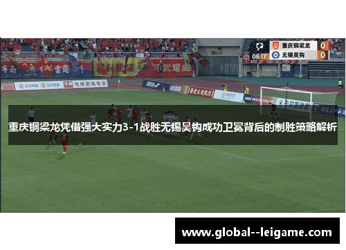 重庆铜梁龙凭借强大实力3-1战胜无锡吴钩成功卫冕背后的制胜策略解析 重庆铜梁龙凭借强大实力3-1战胜无锡吴钩成功卫冕背后的制胜策略解析