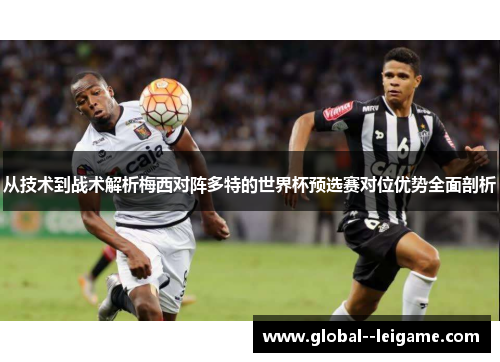 从技术到战术解析梅西对阵多特的世界杯预选赛对位优势全面剖析 从技术到战术解析梅西对阵多特的世界杯预选赛对位优势全面剖析