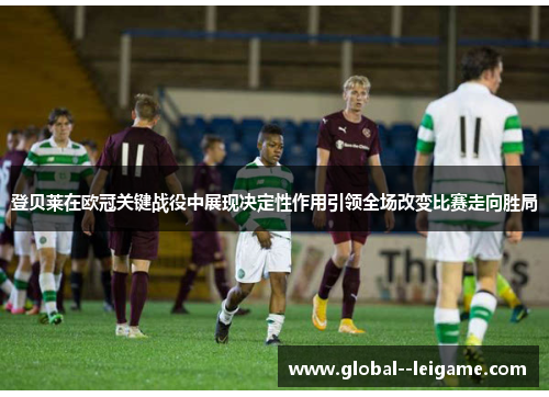 登贝莱在欧冠关键战役中展现决定性作用引领全场改变比赛走向胜局 登贝莱在欧冠关键战役中展现决定性作用引领全场改变比赛走向胜局