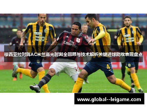 穆西亚拉对阵AC米兰高光时刻全回顾与技术解析关键进球助攻表现盘点 穆西亚拉对阵AC米兰高光时刻全回顾与技术解析关键进球助攻表现盘点