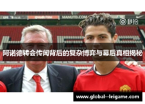 阿诺德转会传闻背后的复杂博弈与幕后真相揭秘