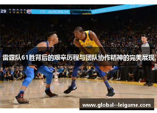 雷霆队61胜背后的艰辛历程与团队协作精神的完美展现