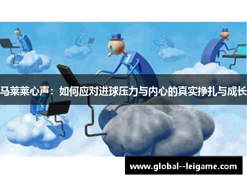马莱莱心声：如何应对进球压力与内心的真实挣扎与成长