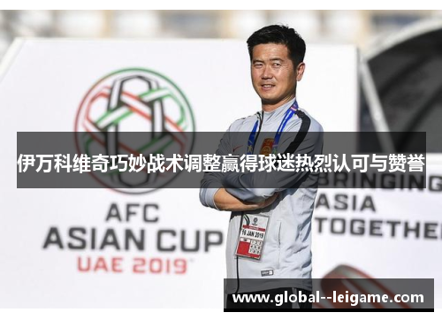 伊万科维奇巧妙战术调整赢得球迷热烈认可与赞誉