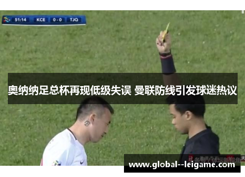 奥纳纳足总杯再现低级失误 曼联防线引发球迷热议 奥纳纳足总杯再现低级失误 曼联防线引发球迷热议