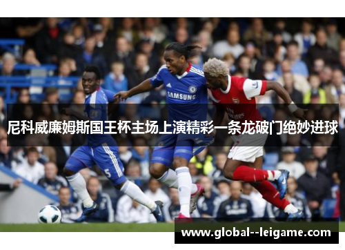 尼科威廉姆斯国王杯主场上演精彩一条龙破门绝妙进球 尼科威廉姆斯国王杯主场上演精彩一条龙破门绝妙进球