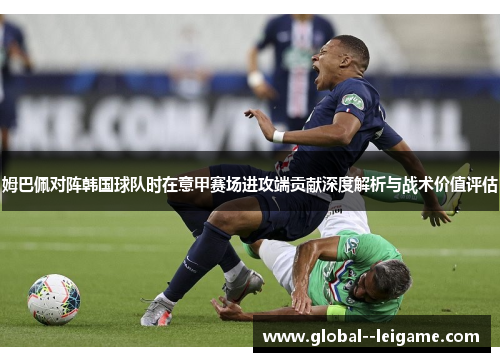 姆巴佩对阵韩国球队时在意甲赛场进攻端贡献深度解析与战术价值评估 姆巴佩对阵韩国球队时在意甲赛场进攻端贡献深度解析与战术价值评估