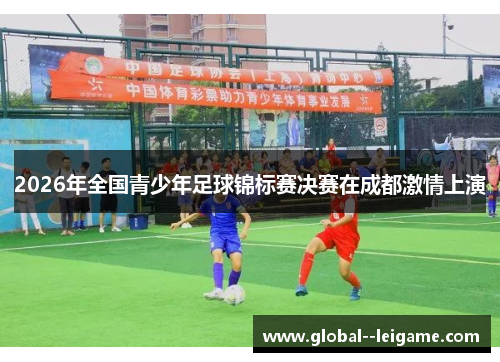 2026年全国青少年足球锦标赛决赛在成都激情上演 2026年全国青少年足球锦标赛决赛在成都激情上演