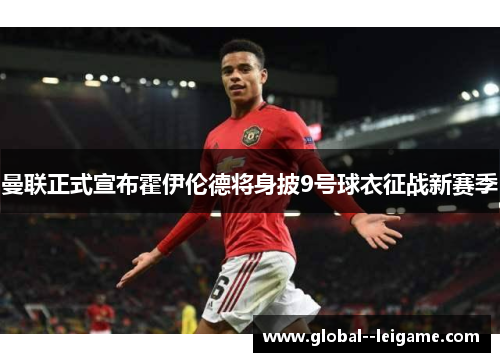 曼联正式宣布霍伊伦德将身披9号球衣征战新赛季 曼联正式宣布霍伊伦德将身披9号球衣征战新赛季