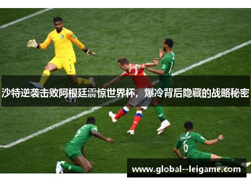 沙特逆袭击败阿根廷震惊世界杯,爆冷背后隐藏的战略秘密 沙特逆袭击败阿根廷震惊世界杯,爆冷背后隐藏的战略秘密